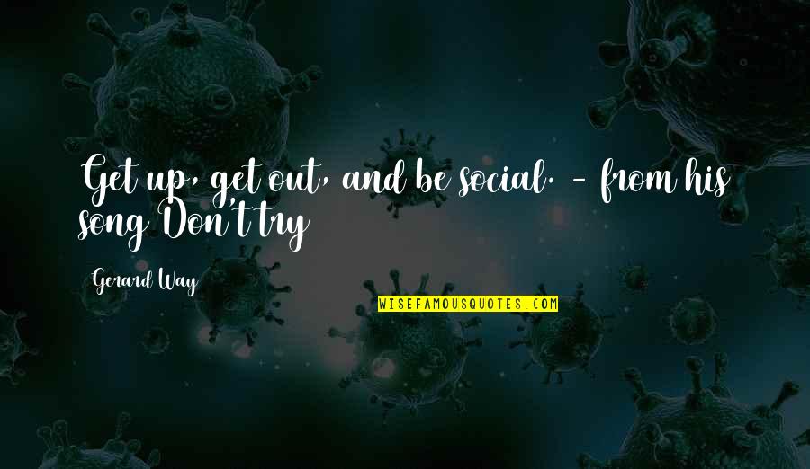 Gerard Way Life Quotes By Gerard Way: Get up, get out, and be social. -