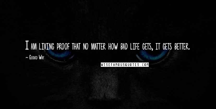 Gerard Way quotes: I am living proof that no matter how bad life gets, it gets better.