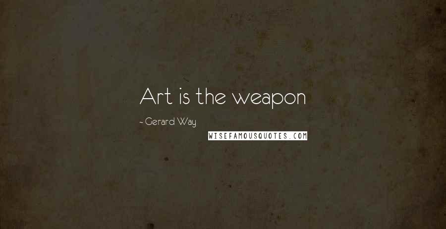 Gerard Way quotes: Art is the weapon