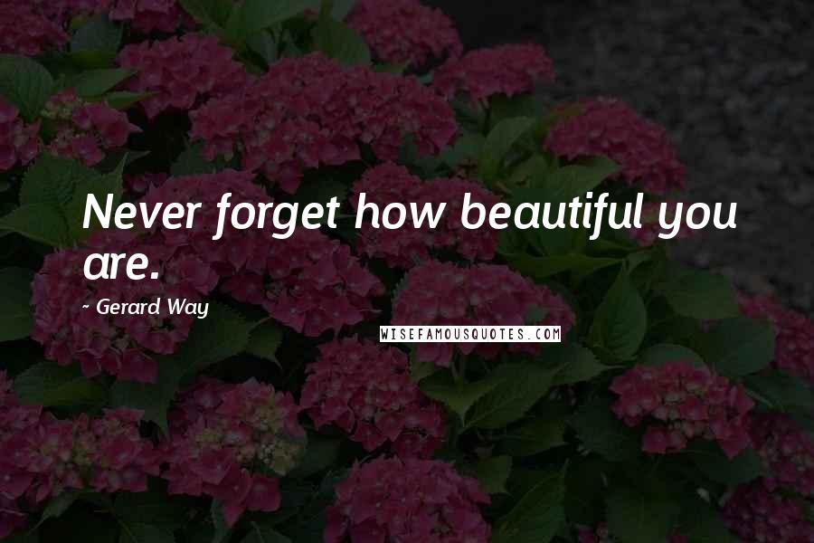 Gerard Way quotes: Never forget how beautiful you are.