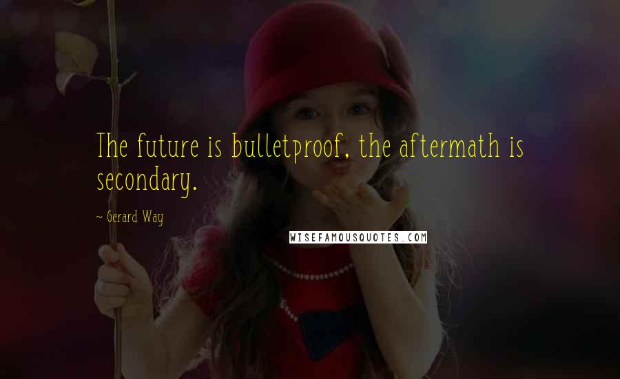 Gerard Way quotes: The future is bulletproof, the aftermath is secondary.