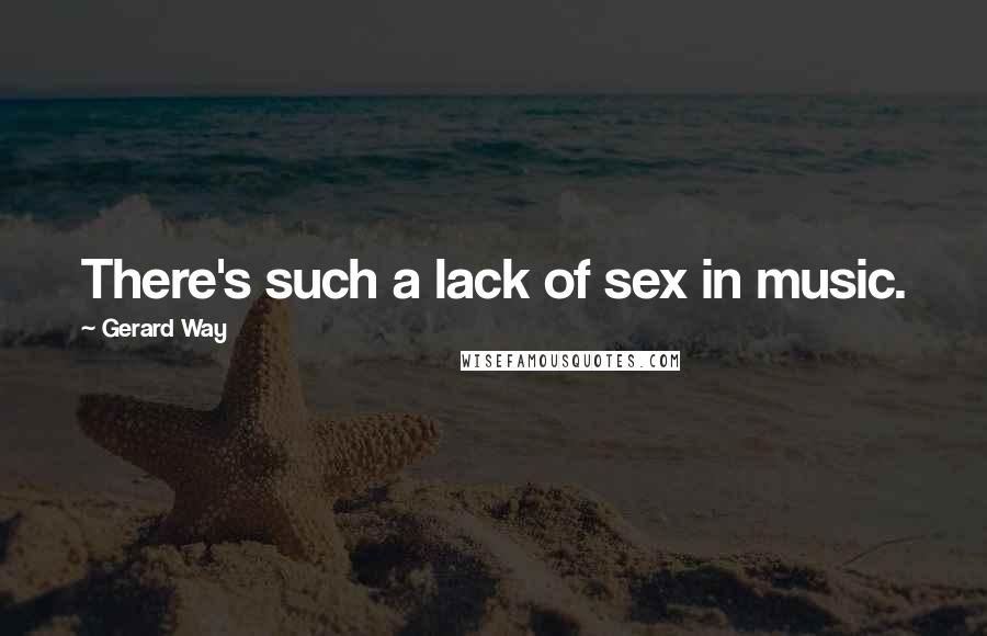 Gerard Way quotes: There's such a lack of sex in music.