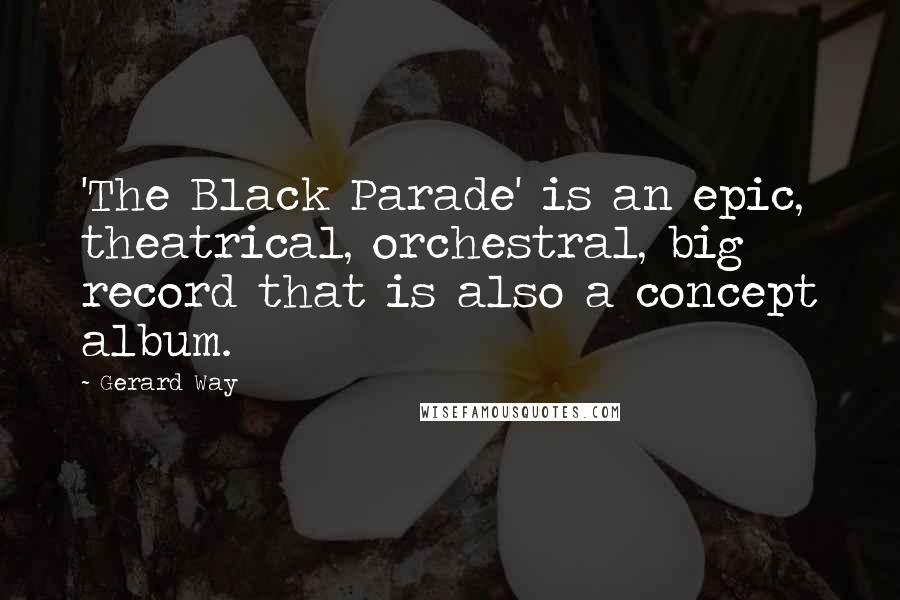 Gerard Way quotes: 'The Black Parade' is an epic, theatrical, orchestral, big record that is also a concept album.