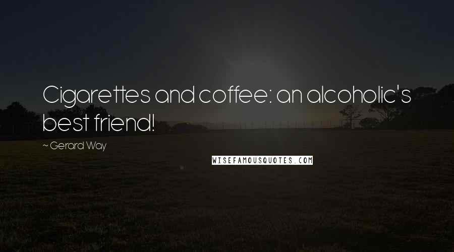 Gerard Way quotes: Cigarettes and coffee: an alcoholic's best friend!