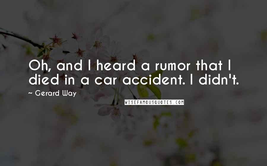 Gerard Way quotes: Oh, and I heard a rumor that I died in a car accident. I didn't.