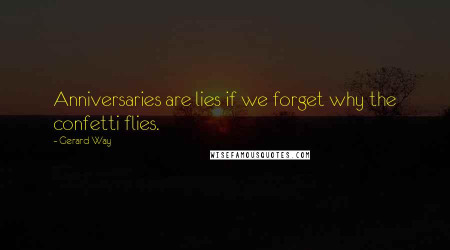 Gerard Way quotes: Anniversaries are lies if we forget why the confetti flies.