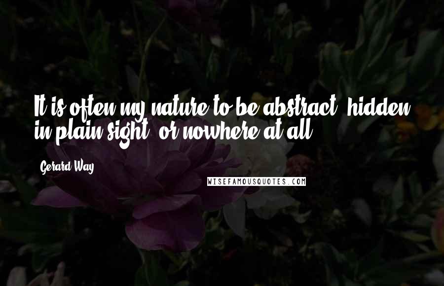 Gerard Way quotes: It is often my nature to be abstract, hidden in plain sight, or nowhere at all.