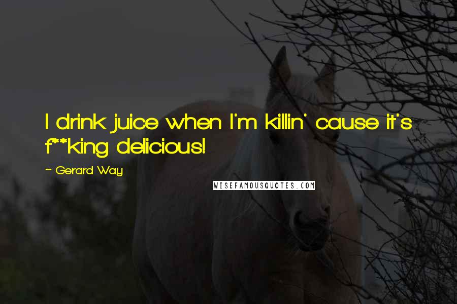 Gerard Way quotes: I drink juice when I'm killin' cause it's f**king delicious!