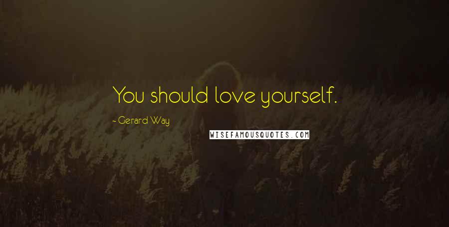 Gerard Way quotes: You should love yourself.