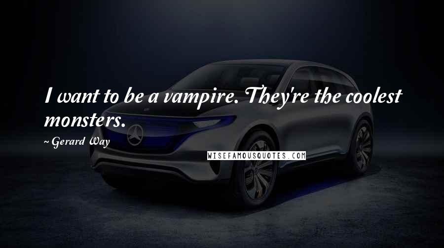 Gerard Way quotes: I want to be a vampire. They're the coolest monsters.