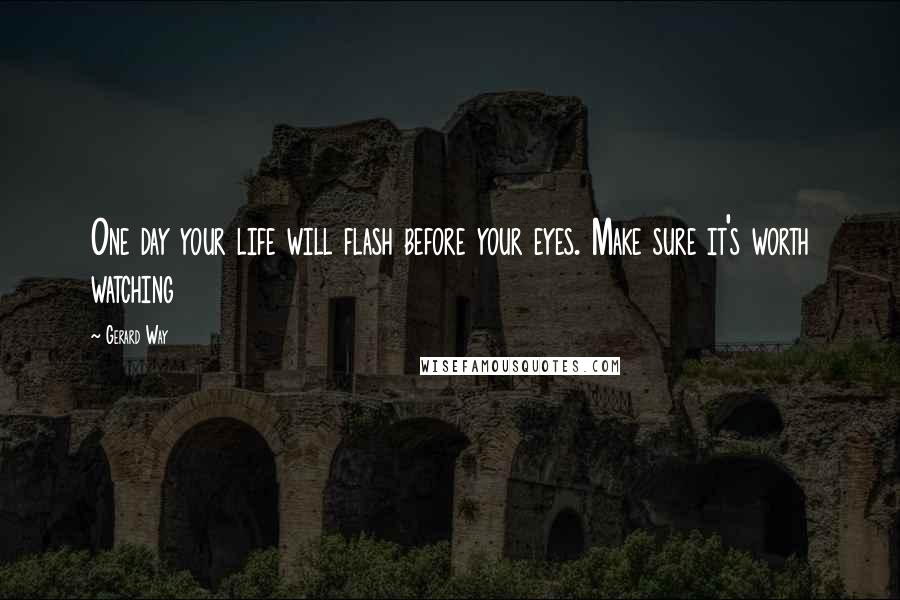 Gerard Way quotes: One day your life will flash before your eyes. Make sure it's worth watching