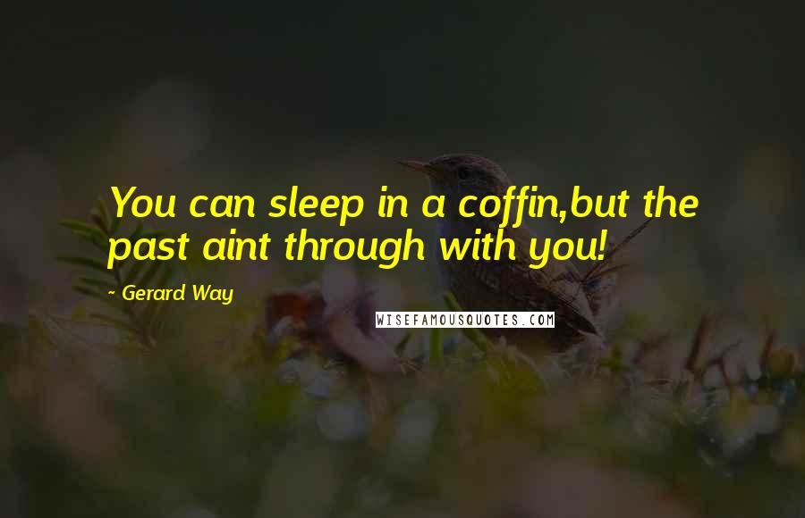 Gerard Way quotes: You can sleep in a coffin,but the past aint through with you!