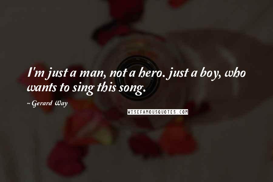Gerard Way quotes: I'm just a man, not a hero. just a boy, who wants to sing this song.