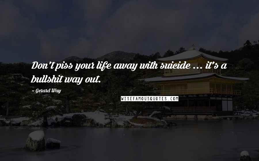 Gerard Way quotes: Don't piss your life away with suicide ... it's a bullshit way out.
