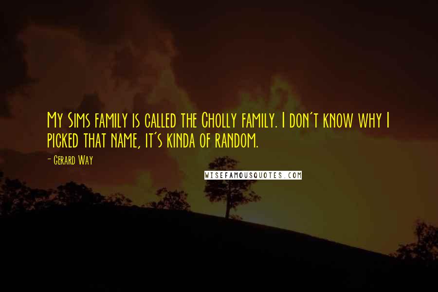 Gerard Way quotes: My Sims family is called the Cholly family. I don't know why I picked that name, it's kinda of random.