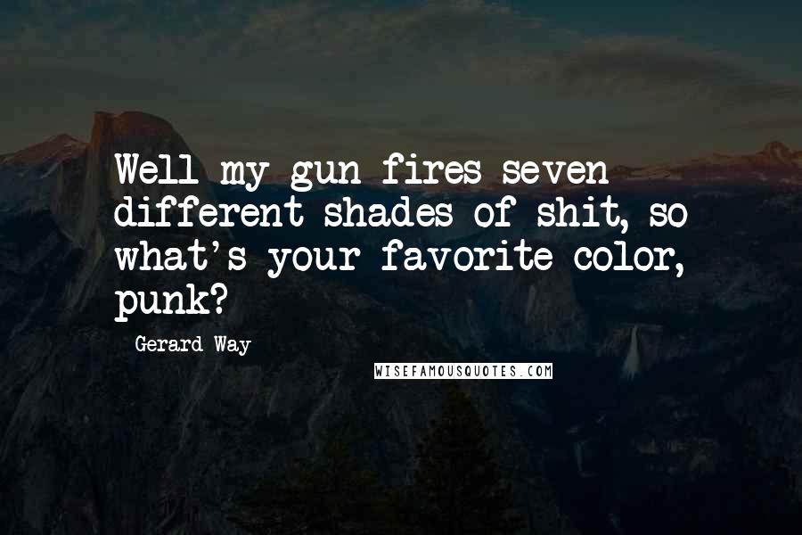 Gerard Way quotes: Well my gun fires seven different shades of shit, so what's your favorite color, punk?