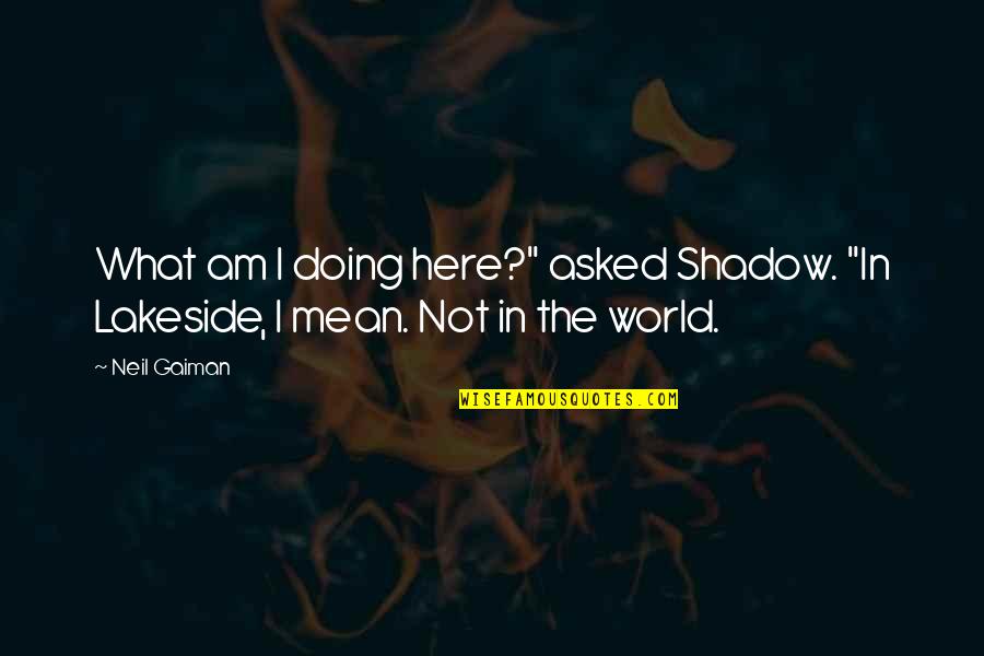 Gerardette Smyth Quotes By Neil Gaiman: What am I doing here?" asked Shadow. "In