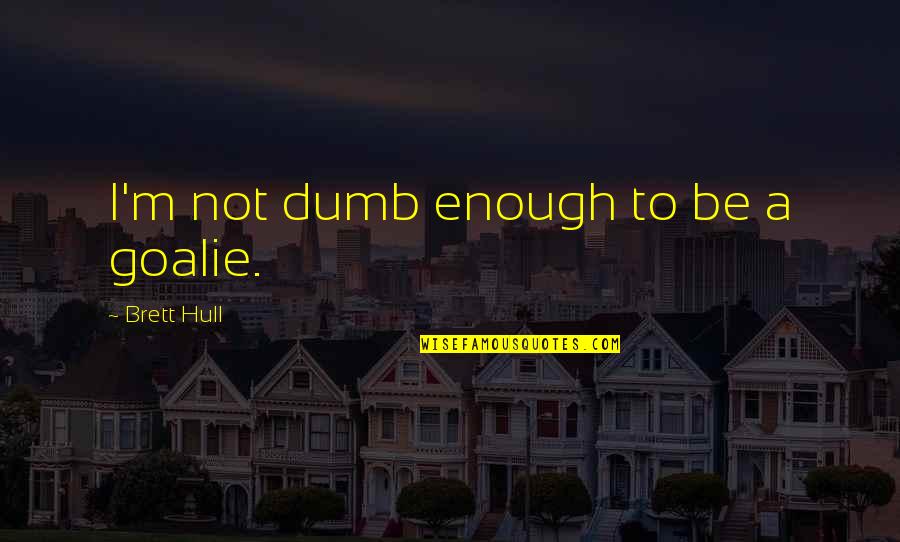 Gerardo Ortiz Life Quotes By Brett Hull: I'm not dumb enough to be a goalie. Gerardo Ortiz Life Quotes By Brett Hull: I'm not dumb enough to be a goalie.