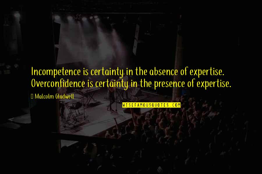 Gerardo Ortiz Life Quotes By Malcolm Gladwell: Incompetence is certainty in the absence of expertise. Gerardo Ortiz Life Quotes By Malcolm Gladwell: Incompetence is certainty in the absence of expertise.