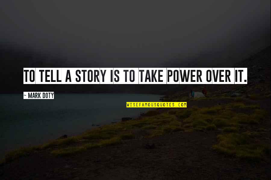 Gerardo Ortiz Life Quotes By Mark Doty: To tell a story is to take power Gerardo Ortiz Life Quotes By Mark Doty: To tell a story is to take power