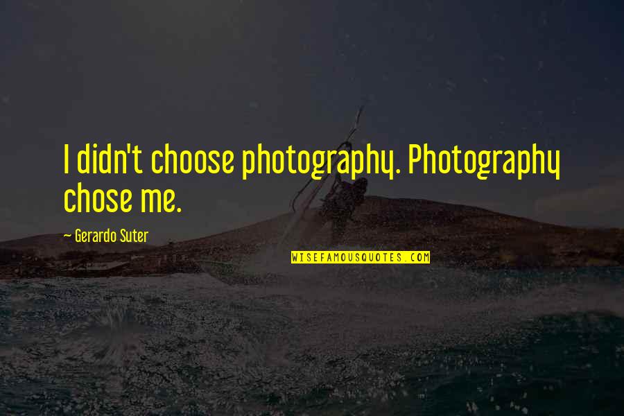 Gerardo's Quotes By Gerardo Suter: I didn't choose photography. Photography chose me.