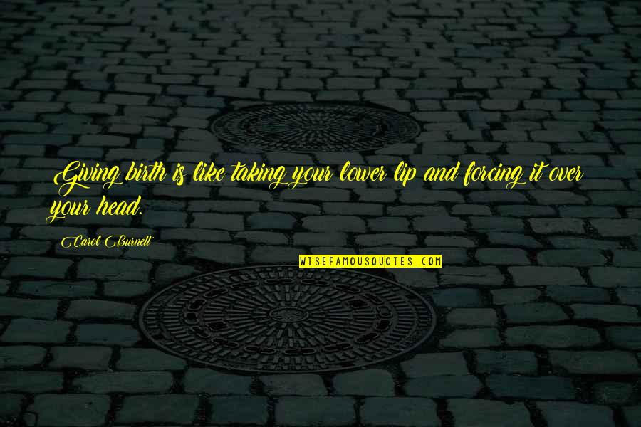 Gerardot Husband Quotes By Carol Burnett: Giving birth is like taking your lower lip