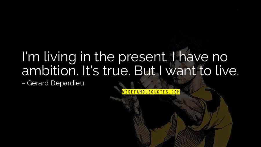 Gerard's Quotes By Gerard Depardieu: I'm living in the present. I have no