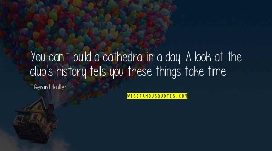 Gerard's Quotes By Gerard Houllier: You can't build a cathedral in a day.