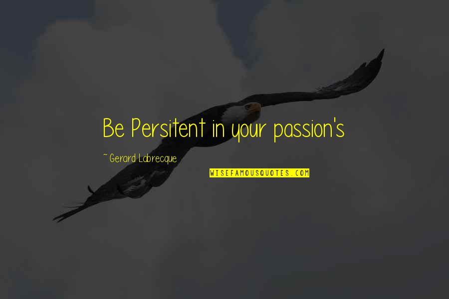 Gerard's Quotes By Gerard Labrecque: Be Persitent in your passion's