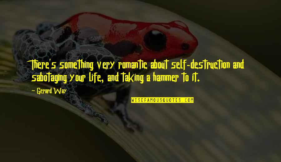 Gerard's Quotes By Gerard Way: There's something very romantic about self-destruction and sabotaging