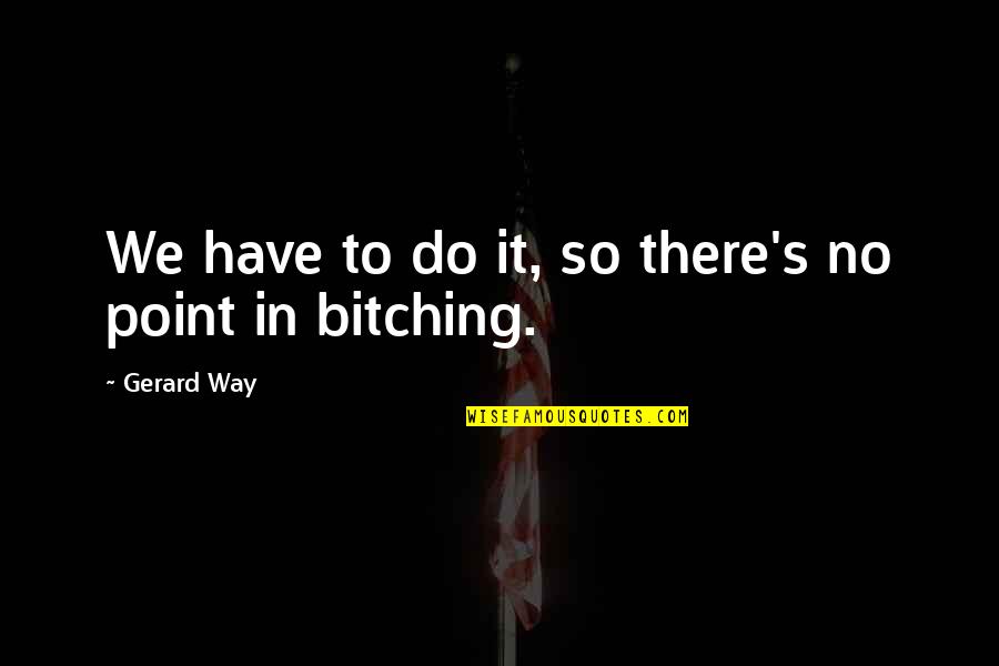 Gerard's Quotes By Gerard Way: We have to do it, so there's no