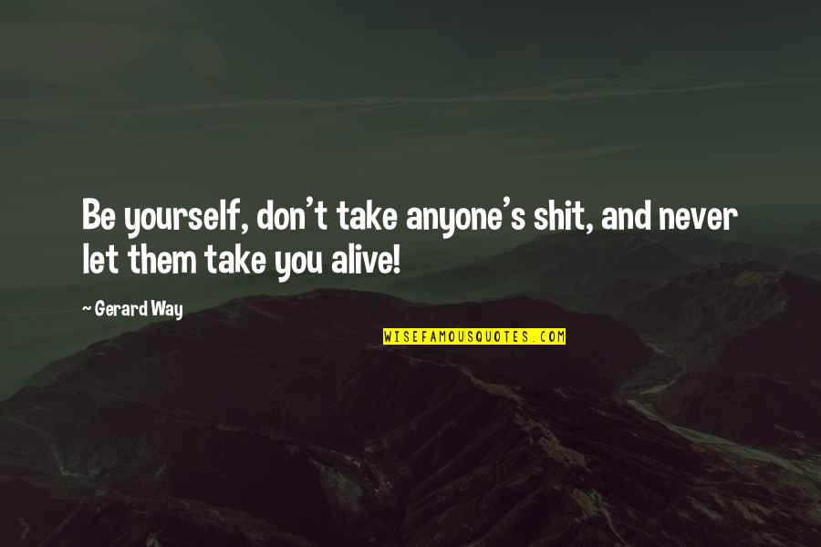 Gerard's Quotes By Gerard Way: Be yourself, don't take anyone's shit, and never