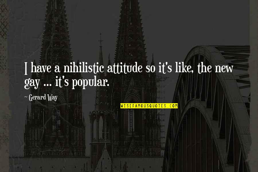 Gerard's Quotes By Gerard Way: I have a nihilistic attitude so it's like,