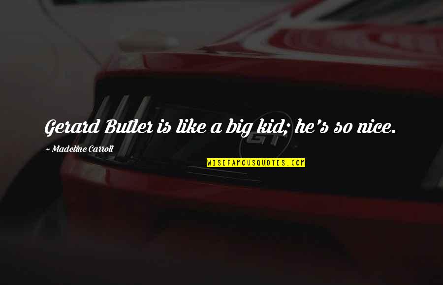 Gerard's Quotes By Madeline Carroll: Gerard Butler is like a big kid; he's