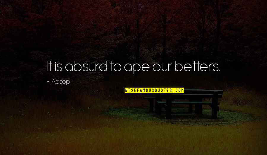 Gerardway Quotes By Aesop: It is absurd to ape our betters.