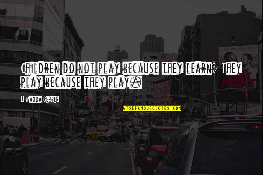 Gerber Quotes By Magda Gerber: Children do not play because they learn; They