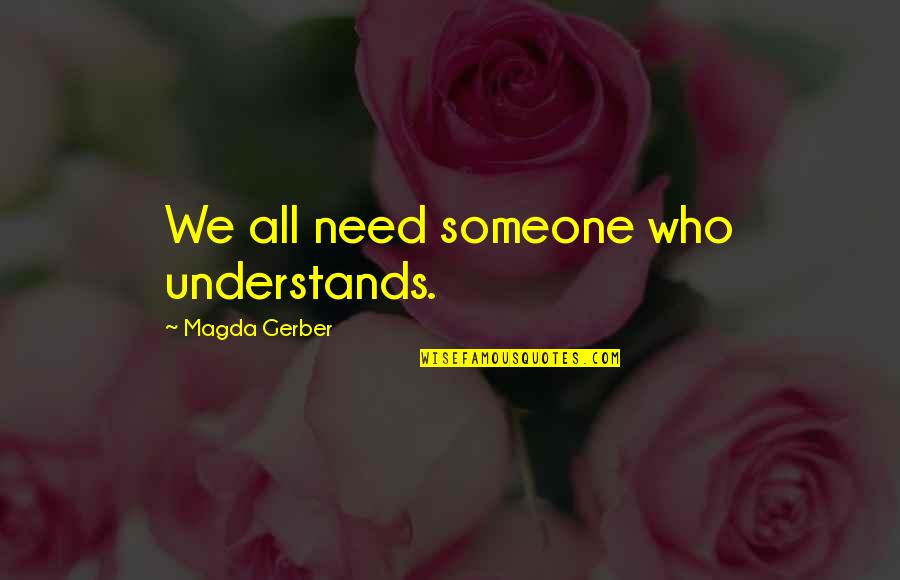 Gerber Quotes By Magda Gerber: We all need someone who understands.