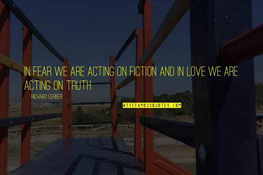 Gerber Quotes By Richard Gerber: In fear we are acting on fiction and