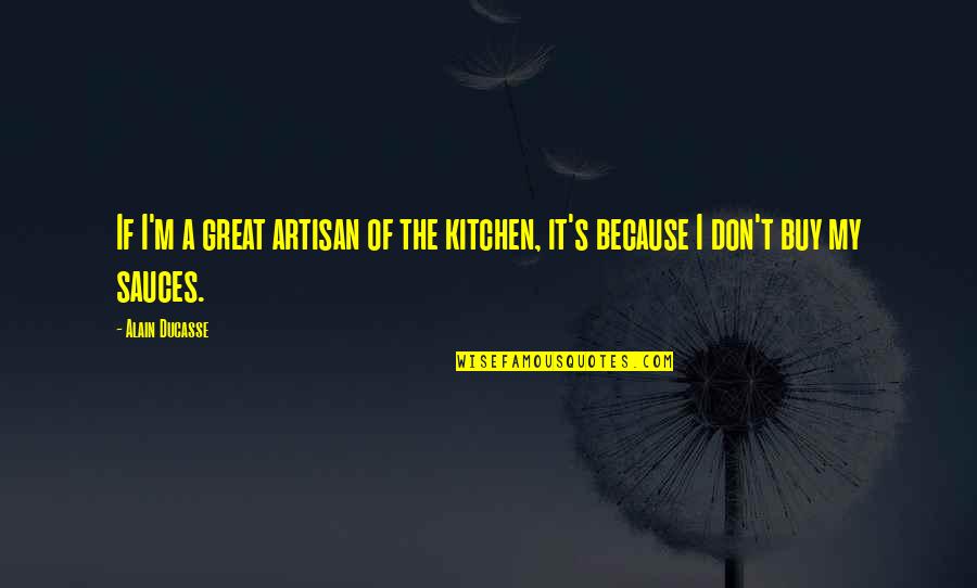 Gerberding Chanel Quotes By Alain Ducasse: If I'm a great artisan of the kitchen,