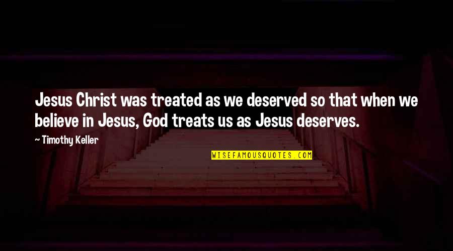 Gerberts And Herberts Quotes By Timothy Keller: Jesus Christ was treated as we deserved so
