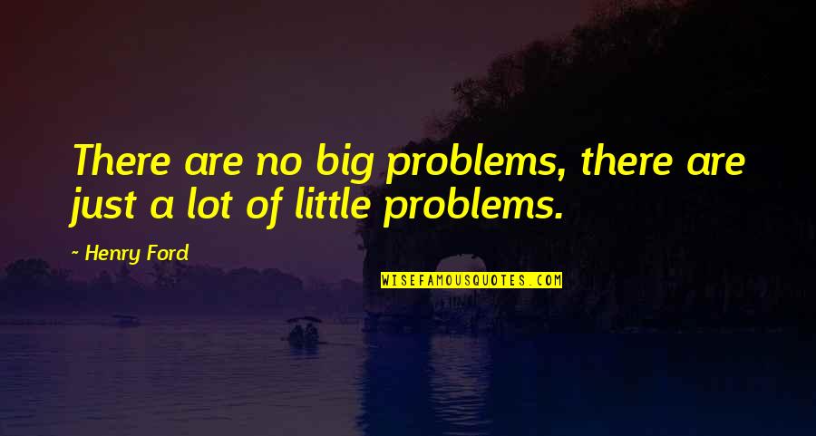 Gerbig Snell Quotes By Henry Ford: There are no big problems, there are just