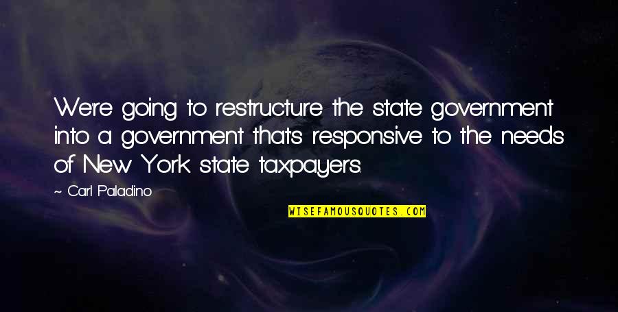 Gerbigs Osage Quotes By Carl Paladino: We're going to restructure the state government into Gerbigs Osage Quotes By Carl Paladino: We're going to restructure the state government into