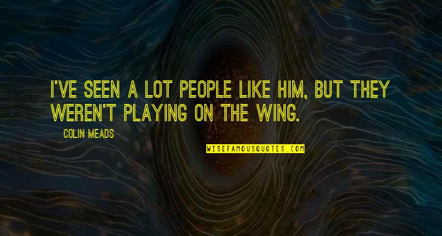 Gerbils And Gays Quotes By Colin Meads: I've seen a lot people like him, but