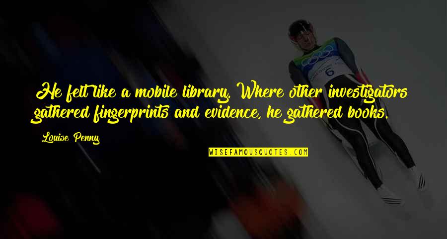 Gercek Kahraman Quotes By Louise Penny: He felt like a mobile library. Where other Gercek Kahraman Quotes By Louise Penny: He felt like a mobile library. Where other