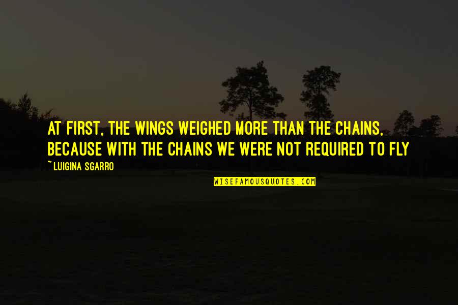 Gercek Kahraman Quotes By Luigina Sgarro: At first, the wings weighed more than the Gercek Kahraman Quotes By Luigina Sgarro: At first, the wings weighed more than the