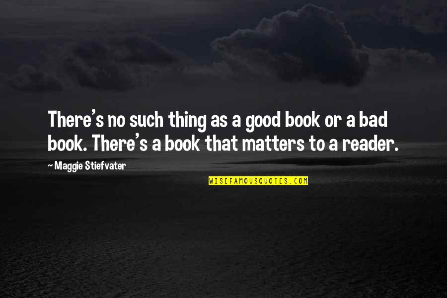 Gerchef Quotes By Maggie Stiefvater: There's no such thing as a good book