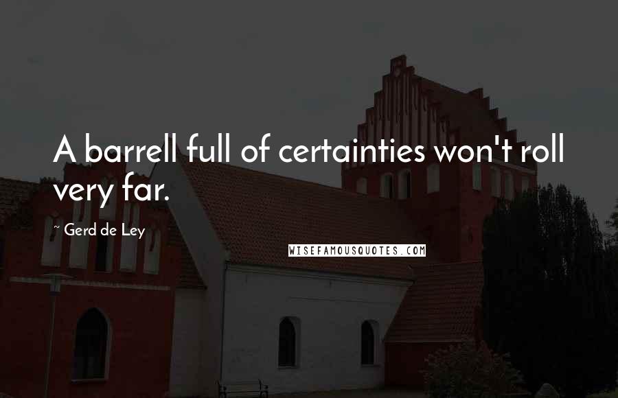 Gerd De Ley quotes: A barrell full of certainties won't roll very far. Gerd De Ley quotes: A barrell full of certainties won't roll very far.