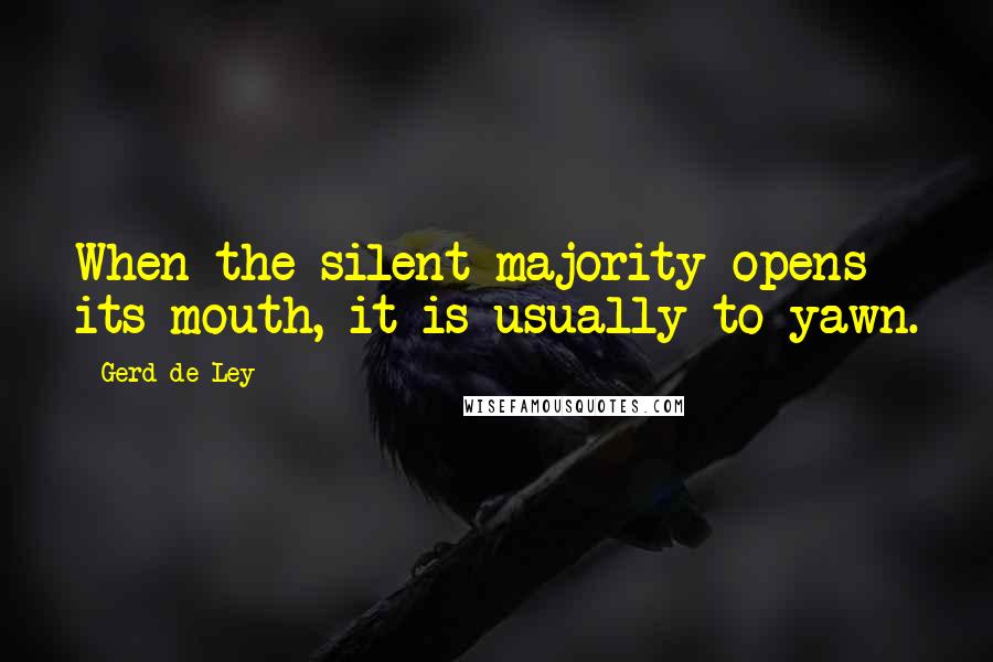 Gerd De Ley quotes: When the silent majority opens its mouth, it is usually to yawn.