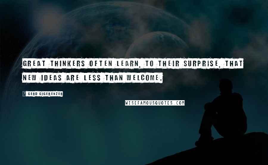 Gerd Gigerenzer quotes: Great thinkers often learn, to their surprise, that new ideas are less than welcome.