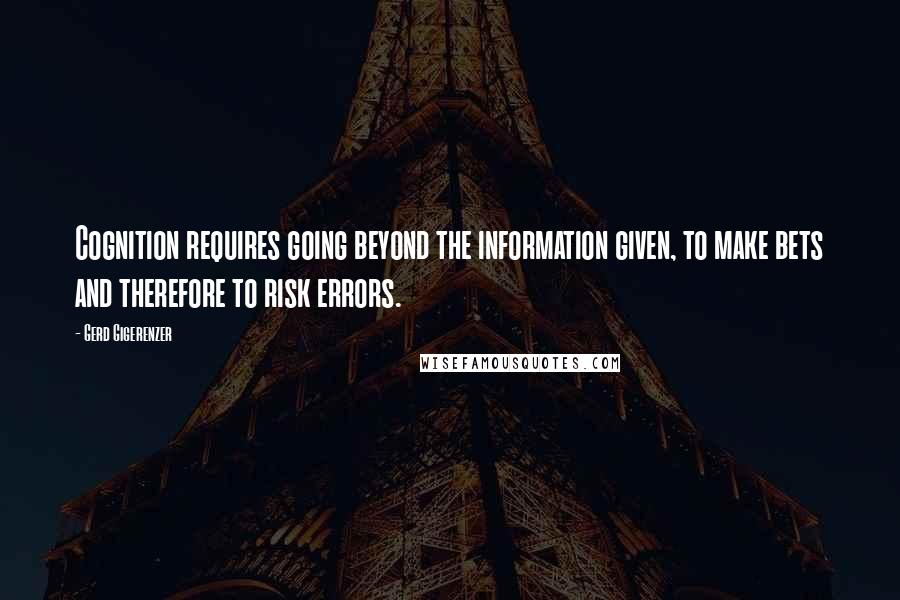 Gerd Gigerenzer quotes: Cognition requires going beyond the information given, to make bets and therefore to risk errors.